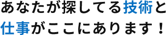 あなたが探してる技術と仕事がここにあります！