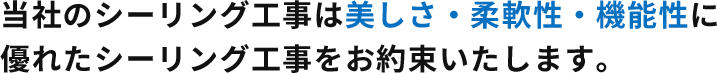 当社のシーリング工事は美しさ・柔軟性・機能性に優れたシーリング工事をお約束いたします。